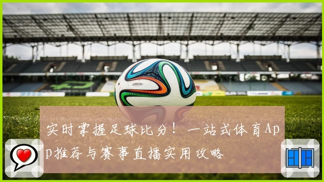 实时掌握足球比分!一站式体育App推荐与赛事直播实用攻略