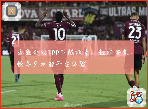 乐鱼全站app下载指南：轻松安装，畅享多功能平台体验