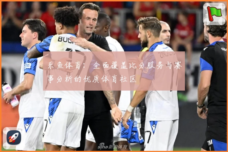 乐鱼体育:全面覆盖比分服务与赛事分析的优质体育社区