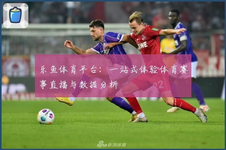 乐鱼体育平台：一站式体验体育赛事直播与数据分析