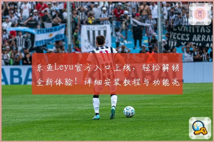 乐鱼Leyu官方入口上线，轻松解锁全新体验！详细安装教程与功能亮点抢先了解