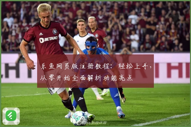 乐鱼网页版注册教程：轻松上手，从零开始全面解析功能亮点