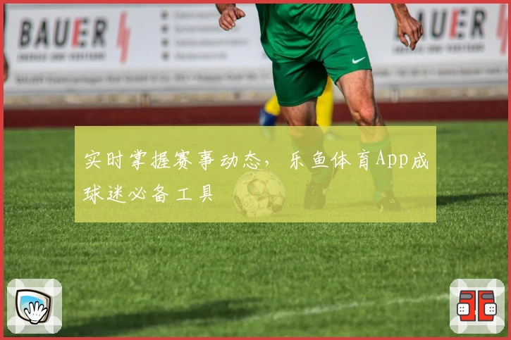 实时掌握赛事动态，乐鱼体育App成球迷必备工具