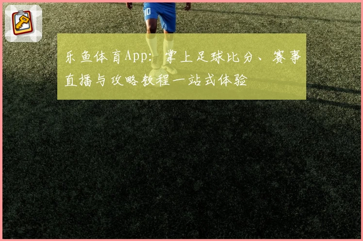 乐鱼体育App：掌上足球比分、赛事直播与攻略教程一站式体验