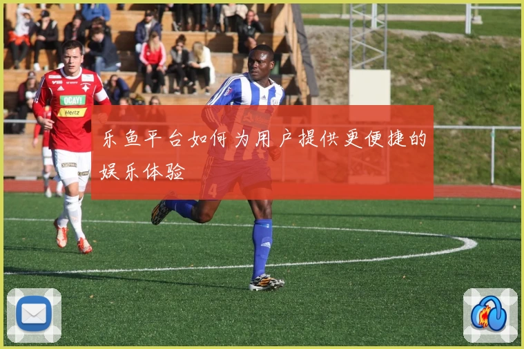 乐鱼平台如何为用户提供更便捷的娱乐体验