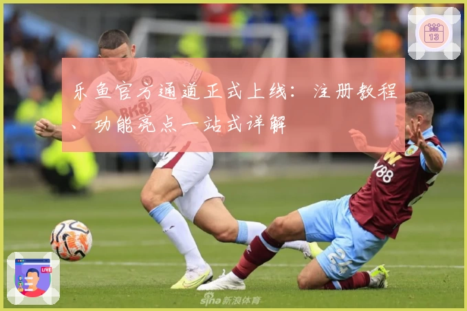 乐鱼官方通道正式上线：注册教程、功能亮点一站式详解