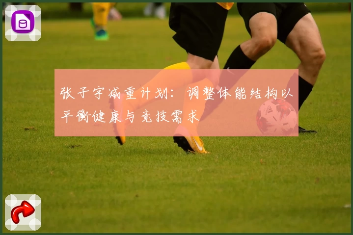张子宇减重计划：调整体能结构以平衡健康与竞技需求
