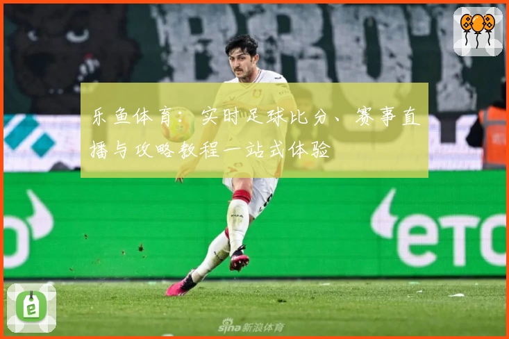 乐鱼体育：实时足球比分、赛事直播与攻略教程一站式体验