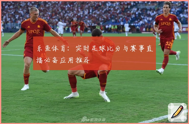 乐鱼体育：实时足球比分与赛事直播必备应用推荐