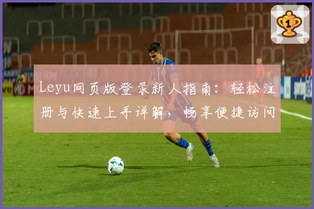 Leyu网页版登录新人指南：轻松注册与快速上手详解，畅享便捷访问体验