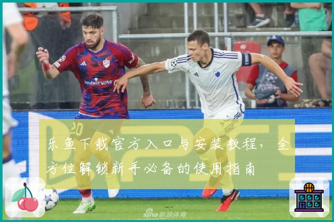 乐鱼下载官方入口与安装教程，全方位解锁新手必备的使用指南