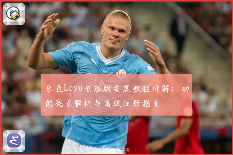 乐鱼Leyu电脑版安装教程详解：功能亮点解析与高效注册指南