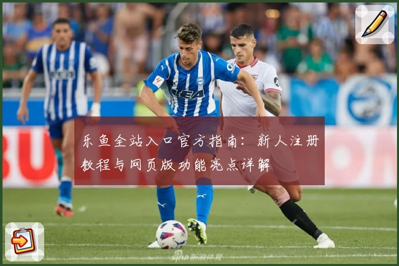 乐鱼全站入口官方指南：新人注册教程与网页版功能亮点详解