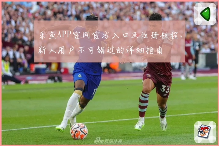 乐鱼APP官网官方入口及注册教程，新人用户不可错过的详细指南