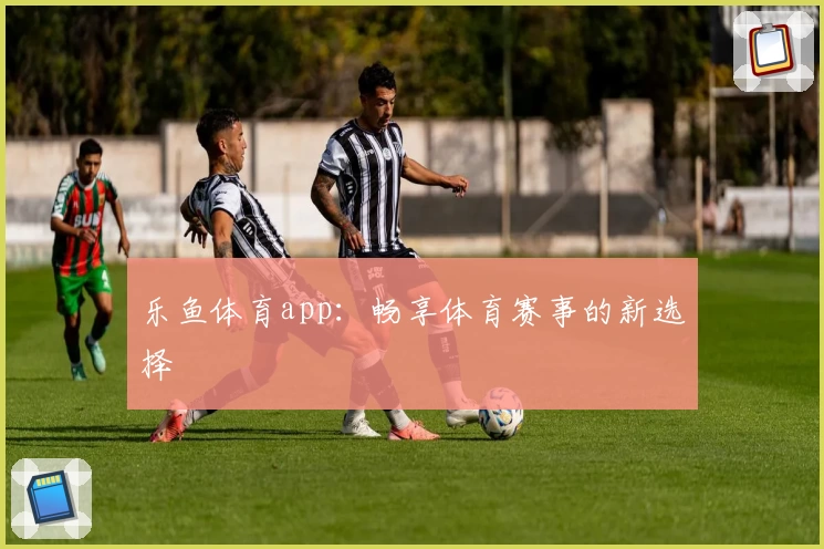 乐鱼体育app：畅享体育赛事的新选择